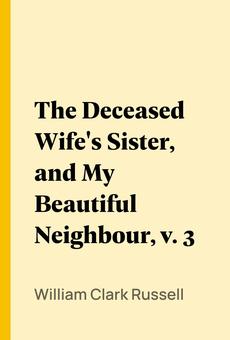 The Deceased Wife's Sister, and My Beautiful Neighbour, v. 3